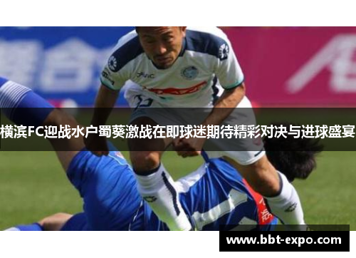 横滨FC迎战水户蜀葵激战在即球迷期待精彩对决与进球盛宴