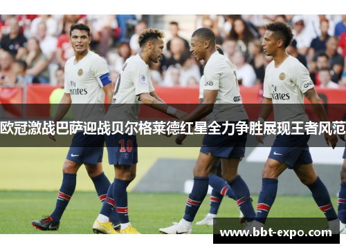 欧冠激战巴萨迎战贝尔格莱德红星全力争胜展现王者风范