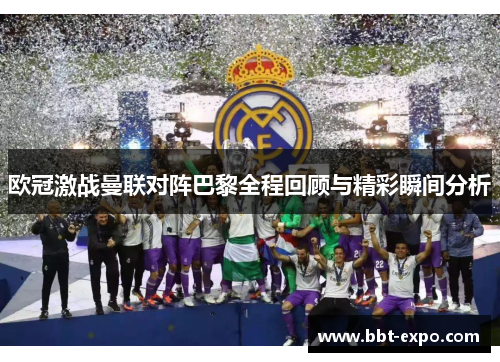 欧冠激战曼联对阵巴黎全程回顾与精彩瞬间分析