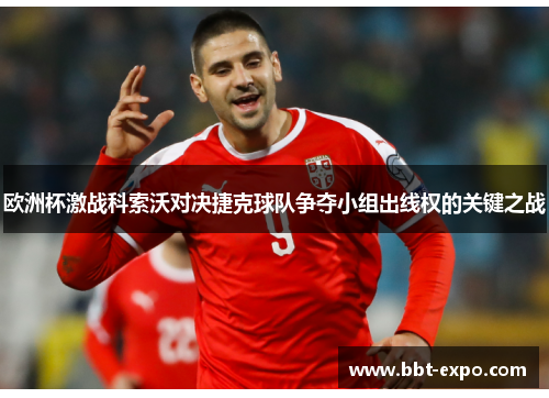 欧洲杯激战科索沃对决捷克球队争夺小组出线权的关键之战