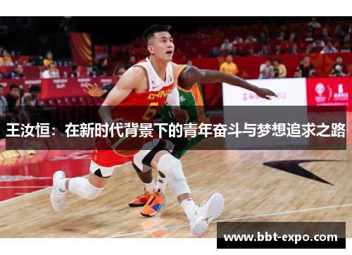 王汝恒：在新时代背景下的青年奋斗与梦想追求之路