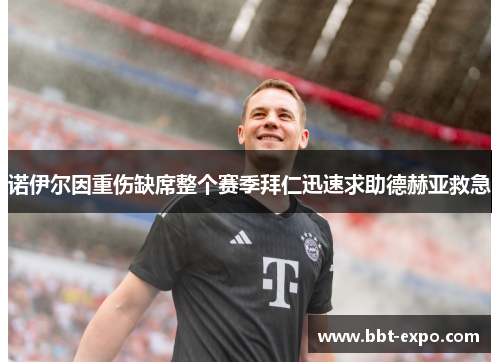 诺伊尔因重伤缺席整个赛季拜仁迅速求助德赫亚救急