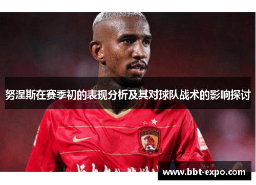 努涅斯在赛季初的表现分析及其对球队战术的影响探讨