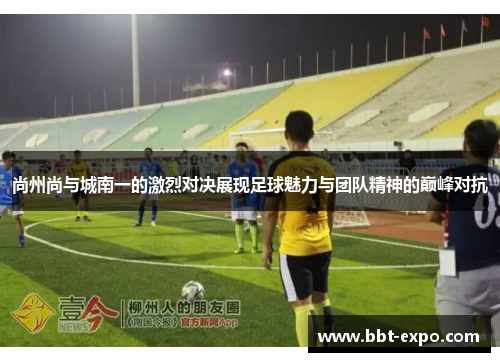 尚州尚与城南一的激烈对决展现足球魅力与团队精神的巅峰对抗