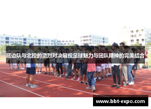 延边队与北控的激烈对决展现足球魅力与团队精神的完美结合