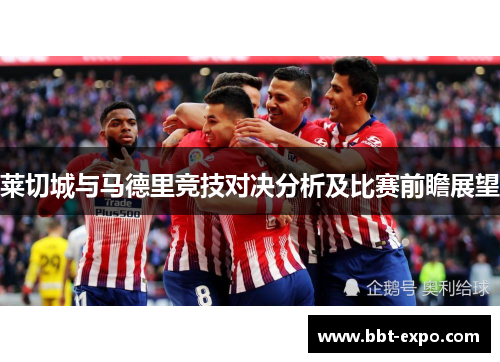 莱切城与马德里竞技对决分析及比赛前瞻展望