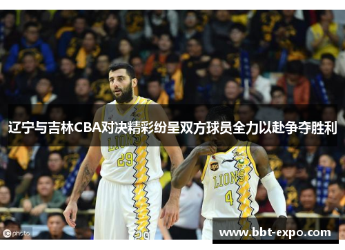 辽宁与吉林CBA对决精彩纷呈双方球员全力以赴争夺胜利
