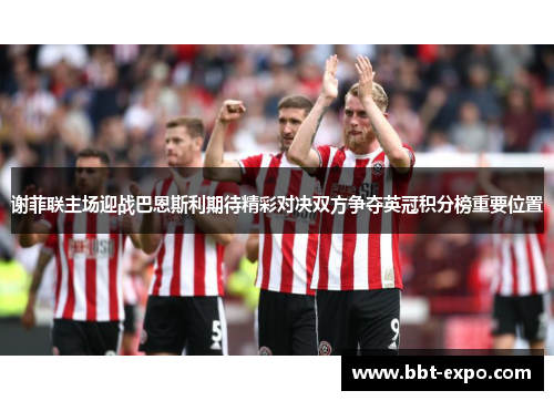 谢菲联主场迎战巴恩斯利期待精彩对决双方争夺英冠积分榜重要位置