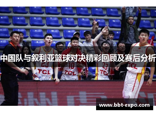 中国队与叙利亚篮球对决精彩回顾及赛后分析