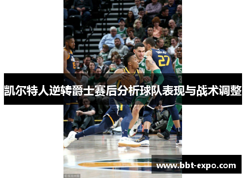 凯尔特人逆转爵士赛后分析球队表现与战术调整