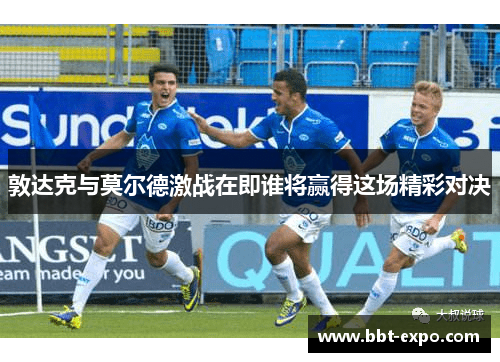 敦达克与莫尔德激战在即谁将赢得这场精彩对决