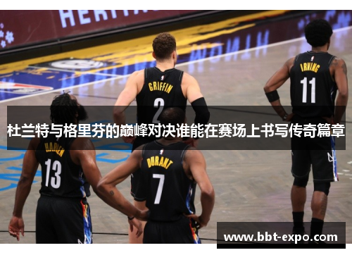 杜兰特与格里芬的巅峰对决谁能在赛场上书写传奇篇章